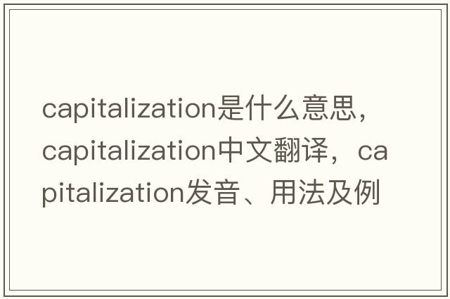 capitalization是什么意思，capitalization中文翻譯，capitalization發(fā)音、用法及例句