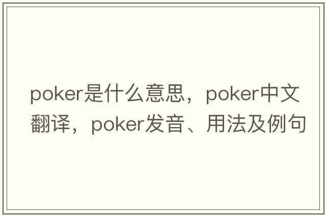 poker是什么意思，poker中文翻譯，poker發(fā)音、用法及例句