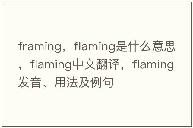 framing，flaming是什么意思，flaming中文翻譯，flaming發(fā)音、用法及例句