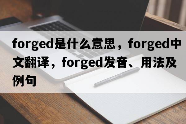 forged是什么意思，forged中文翻譯，forged發(fā)音、用法及例句