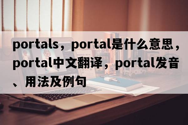 portals，portal是什么意思，portal中文翻譯，portal發(fā)音、用法及例句
