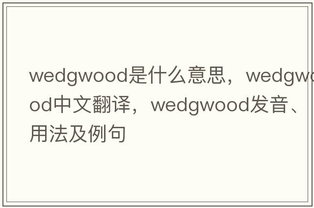 Wedgwood是什么意思，Wedgwood中文翻譯，Wedgwood發(fā)音、用法及例句