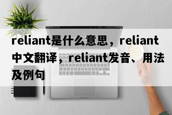 reliant是什么意思，reliant中文翻譯，reliant發(fā)音、用法及例句