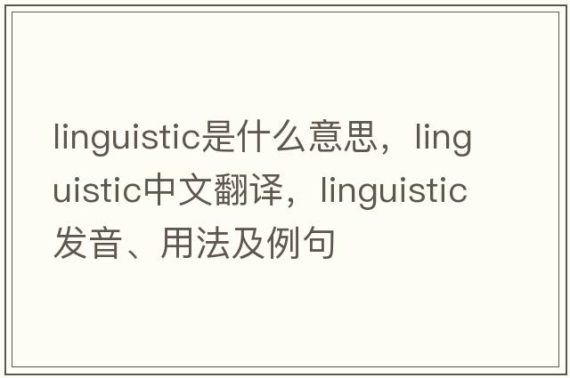 linguistic是什么意思，linguistic中文翻譯，linguistic發(fā)音、用法及例句