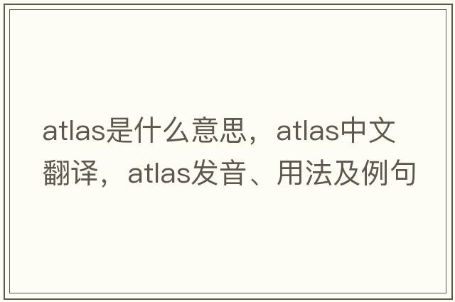 atlas是什么意思，atlas中文翻譯，atlas發(fā)音、用法及例句