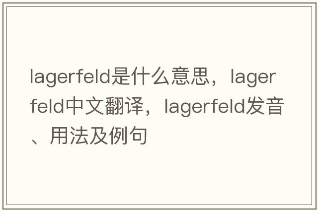 Lagerfeld是什么意思，Lagerfeld中文翻譯，Lagerfeld發(fā)音、用法及例句