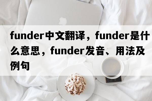 funder中文翻譯，funder是什么意思，funder發(fā)音、用法及例句