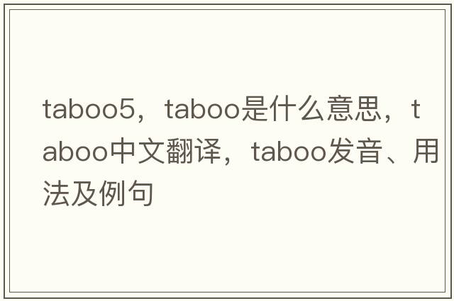 taboo5，taboo是什么意思，taboo中文翻譯，taboo發(fā)音、用法及例句