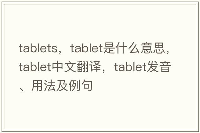 tablets，tablet是什么意思，tablet中文翻譯，tablet發(fā)音、用法及例句