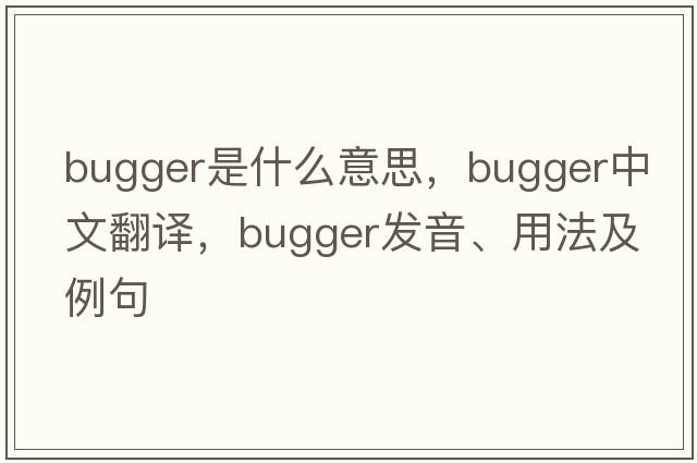 bugger是什么意思，bugger中文翻譯，bugger發(fā)音、用法及例句
