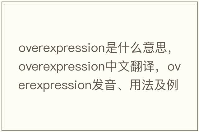 overexpression是什么意思，overexpression中文翻譯，overexpression發(fā)音、用法及例句
