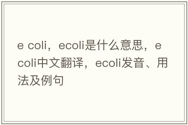 e coli，Ecoli是什么意思，Ecoli中文翻譯，Ecoli發(fā)音、用法及例句