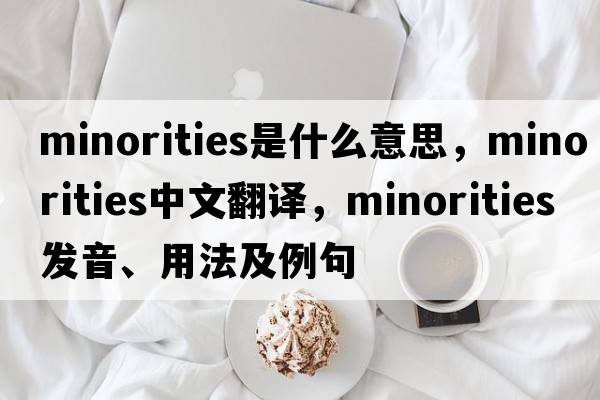 minorities是什么意思，minorities中文翻譯，minorities發(fā)音、用法及例句