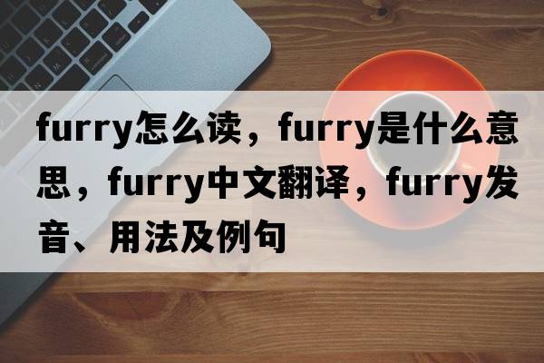 furry怎么讀，furry是什么意思，furry中文翻譯，furry發(fā)音、用法及例句