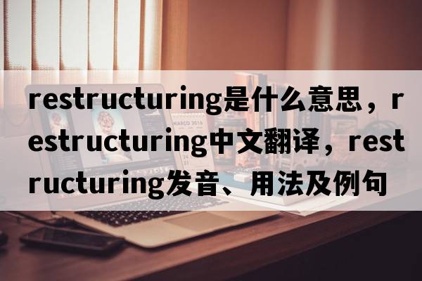 restructuring是什么意思，restructuring中文翻譯，restructuring發(fā)音、用法及例句