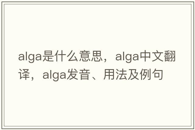alga是什么意思，alga中文翻譯，alga發(fā)音、用法及例句