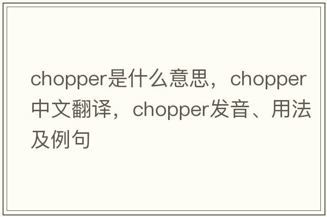 chopper是什么意思，chopper中文翻譯，chopper發(fā)音、用法及例句
