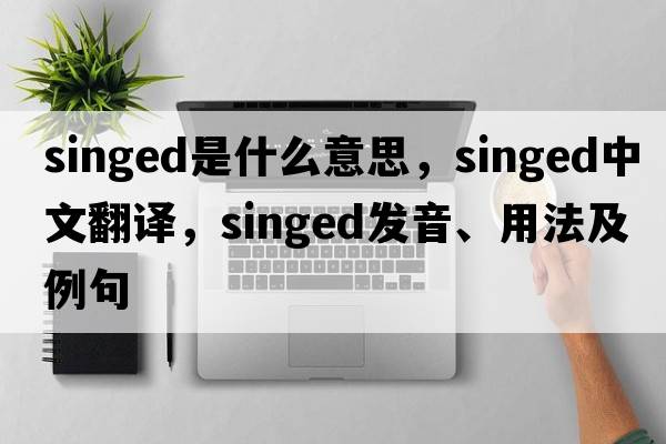 singed是什么意思，singed中文翻譯，singed發(fā)音、用法及例句