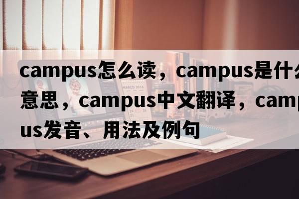 campus怎么讀，campus是什么意思，campus中文翻譯，campus發(fā)音、用法及例句
