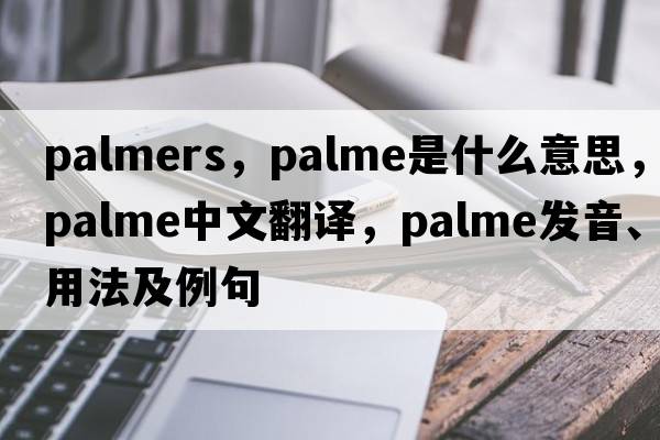 palmers，Palme是什么意思，Palme中文翻譯，Palme發(fā)音、用法及例句