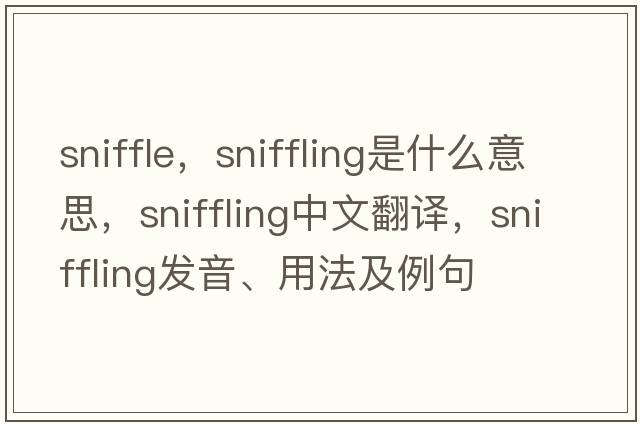 sniffle，sniffling是什么意思，sniffling中文翻譯，sniffling發(fā)音、用法及例句