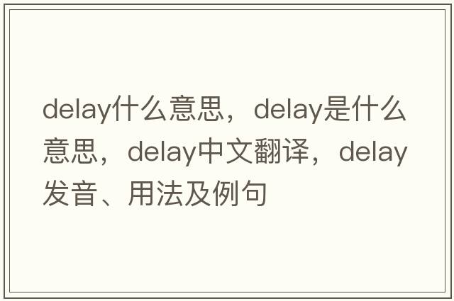 delay什么意思，delay是什么意思，delay中文翻譯，delay發(fā)音、用法及例句