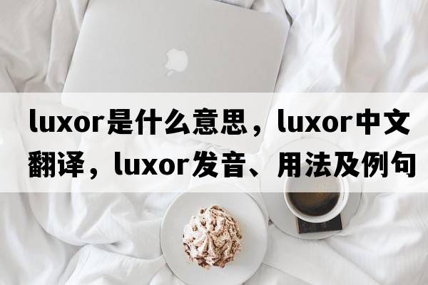 luxor是什么意思，luxor中文翻譯，luxor發(fā)音、用法及例句