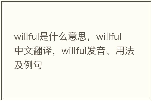 willful是什么意思，willful中文翻譯，willful發(fā)音、用法及例句