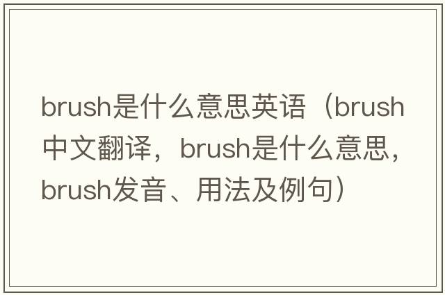 brush是什么意思英語(yǔ)（brush中文翻譯，brush是什么意思，brush發(fā)音、用法及例句）