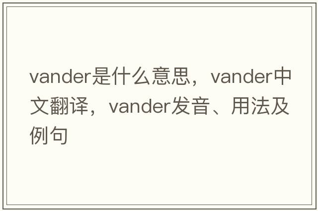 Vander是什么意思，Vander中文翻譯，Vander發(fā)音、用法及例句