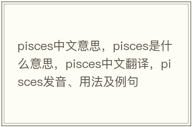 pisces中文意思，Pisces是什么意思，Pisces中文翻譯，Pisces發(fā)音、用法及例句