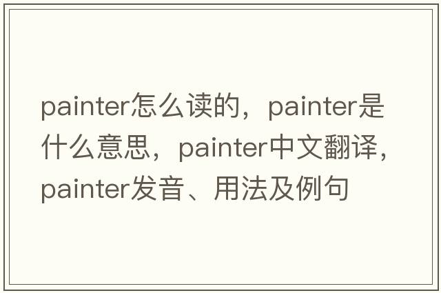 painter怎么讀的，painter是什么意思，painter中文翻譯，painter發(fā)音、用法及例句
