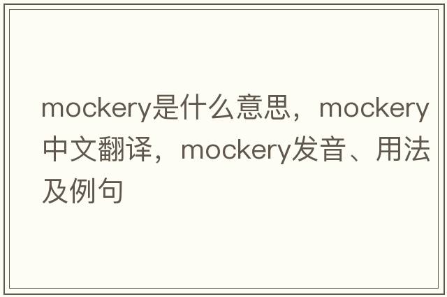 mockery是什么意思，mockery中文翻譯，mockery發(fā)音、用法及例句