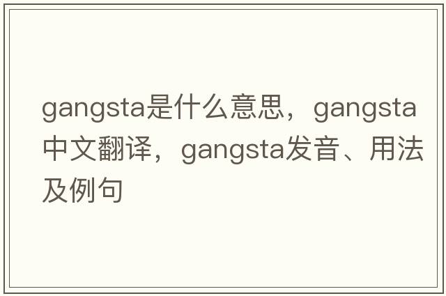 gangsta是什么意思，gangsta中文翻譯，gangsta發(fā)音、用法及例句