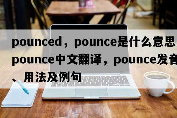 pounced，pounce是什么意思，pounce中文翻譯，pounce發(fā)音、用法及例句