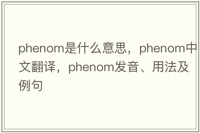 phenom是什么意思，phenom中文翻譯，phenom發(fā)音、用法及例句
