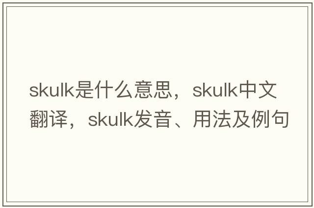 skulk是什么意思，skulk中文翻譯，skulk發(fā)音、用法及例句