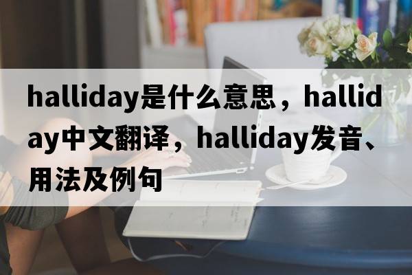 Halliday是什么意思，Halliday中文翻譯，Halliday發(fā)音、用法及例句