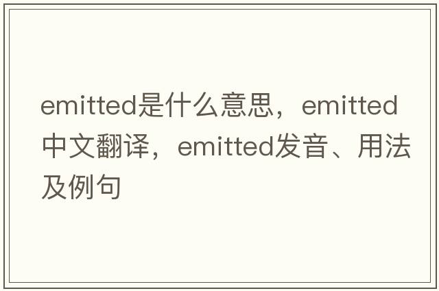 emitted是什么意思，emitted中文翻譯，emitted發(fā)音、用法及例句