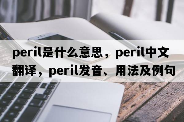 peril是什么意思，peril中文翻譯，peril發(fā)音、用法及例句