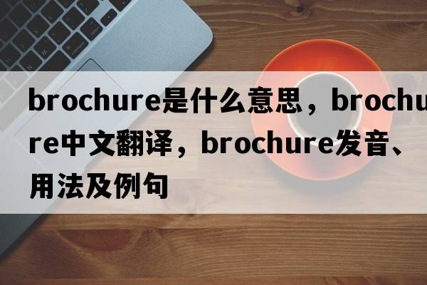 brochure是什么意思，brochure中文翻譯，brochure發(fā)音、用法及例句