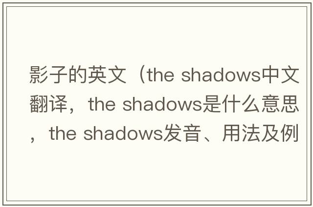 影子的英文（the shadows中文翻譯，the shadows是什么意思，the shadows發(fā)音、用法及例句）