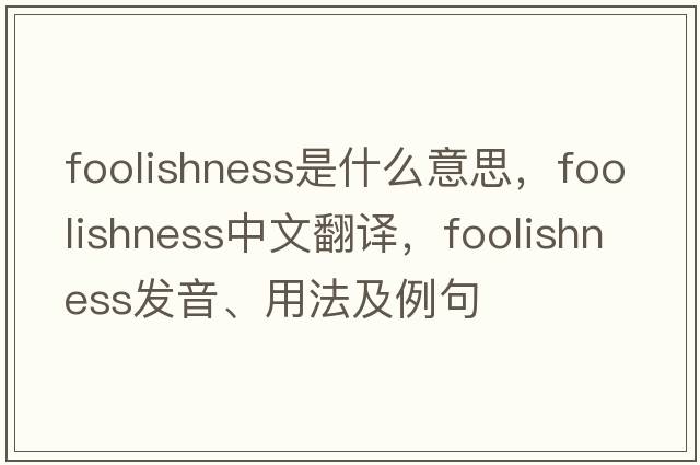 foolishness是什么意思，foolishness中文翻譯，foolishness發(fā)音、用法及例句