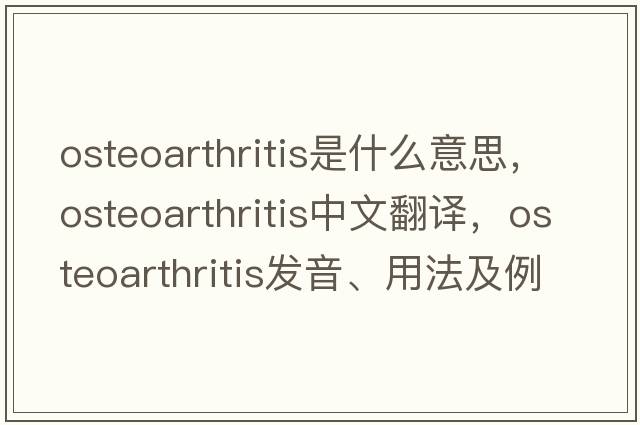 osteoarthritis是什么意思，osteoarthritis中文翻譯，osteoarthritis發(fā)音、用法及例句
