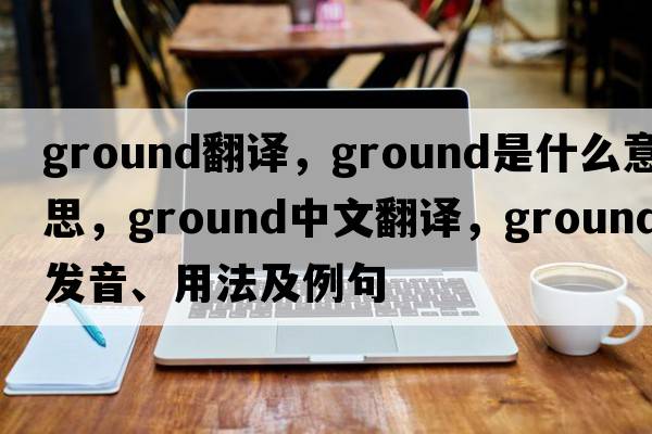 ground翻譯，ground是什么意思，ground中文翻譯，ground發(fā)音、用法及例句