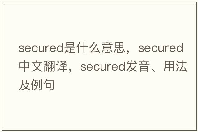 secured是什么意思，secured中文翻譯，secured發(fā)音、用法及例句