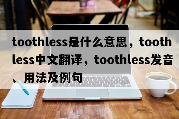 toothless是什么意思，toothless中文翻譯，toothless發(fā)音、用法及例句
