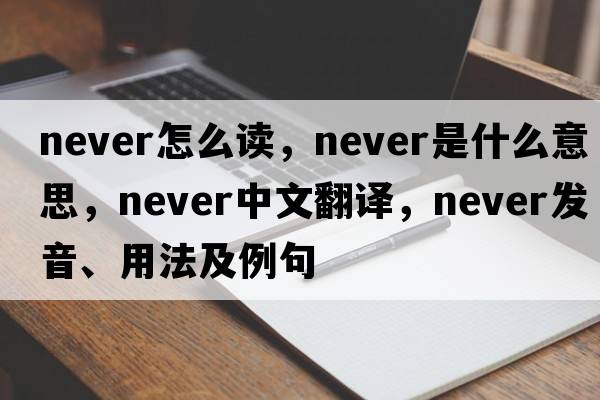 never怎么讀，never是什么意思，never中文翻譯，never發(fā)音、用法及例句