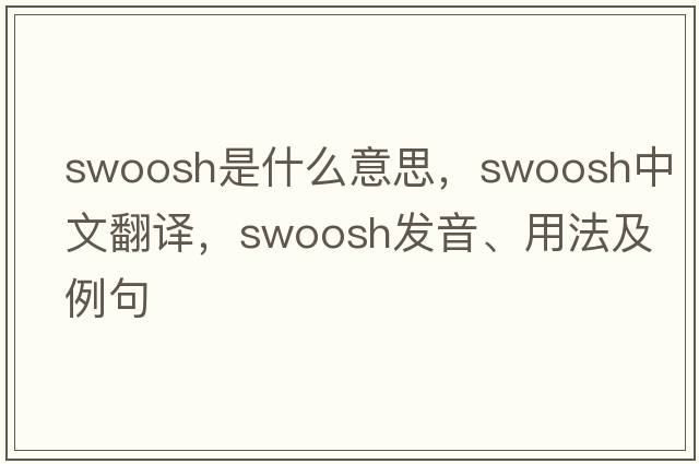 swoosh是什么意思，swoosh中文翻譯，swoosh發(fā)音、用法及例句