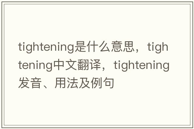 tightening是什么意思，tightening中文翻譯，tightening發(fā)音、用法及例句
